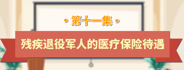 退役军人工作政策法规宣传解读系列短视频之残疾退役军人的医疗保险待遇